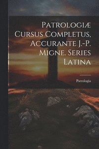 bokomslag Patrologiæ Cursus Completus, Accurante J.-p. Migne. Series Latina