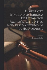 bokomslag Dissertatio Inauguralis Juridica De Testamenti Factione Activia Nec Non Passiva Secundum Jus Hodiornum...