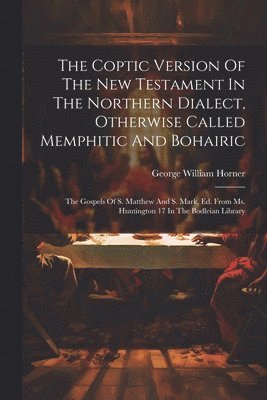 George William Horner - Coptic Version Of The New Testament In The Northern Dialect, Otherwise Called Memphitic And Bohairic, Häftad