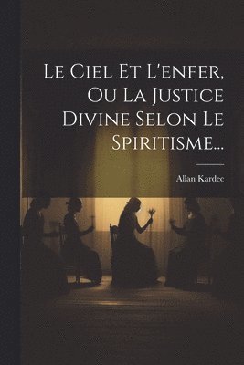 Le Ciel Et L'enfer, Ou La Justice Divine Selon Le Spiritisme... 1