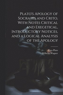 Plato's Apology of Socrates and Crito, With Notes Critical and Exegetical, Introductory Notices, and a Logical Analysis of the Apology 1