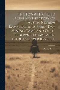 bokomslag The Town That Died Laughing The Story Of Austin Nevada Rambunctious Early Day Mining Camp And Of Its Renowned Newspaper, The Reese River Reveille