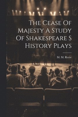 bokomslag The Cease Of Majesty A Study Of Shakespeare S History Plays