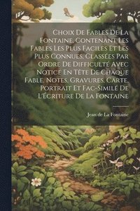 bokomslag Choix De Fables De La Fontaine, Contenant Les Fables Les Plus Faciles Et Les Plus Connues, Classes Par Ordre De Difficult Avec Notice En Tte De Chaque Fable, Notes, Gravures, Carte, Portrait Et