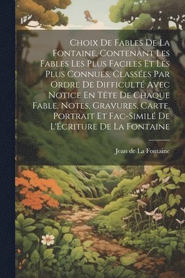 bokomslag Choix De Fables De La Fontaine, Contenant Les Fables Les Plus Faciles Et Les Plus Connues, Classées Par Ordre De Difficulté Avec Notice En Tête De Chaque Fable, Notes, Gravures, Carte, Portrait Et ...