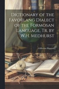 bokomslag Dictionary of the Favorlang Dialect of the Formosan Language, Tr. by W.H. Medhurst