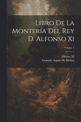 Gonzalo Argote De Molina, Alfonso XI - Libro De La Montería Del Rey D. Alfonso Xi; Volume 1, Häftad