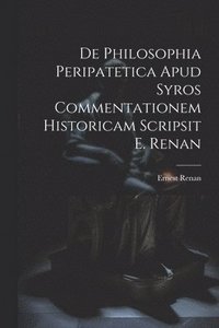 bokomslag De Philosophia Peripatetica Apud Syros Commentationem Historicam Scripsit E. Renan