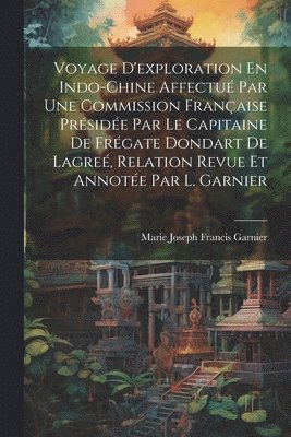bokomslag Voyage D'exploration En Indo-Chine Affectué Par Une Commission Française Présidée Par Le Capitaine De Frégate Dondart De Lagreé, Relation Revue Et Annotée Par L. Garnier