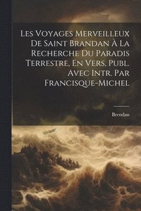 bokomslag Les Voyages Merveilleux De Saint Brandan  La Recherche Du Paradis Terrestre, En Vers, Publ. Avec Intr. Par Francisque-Michel