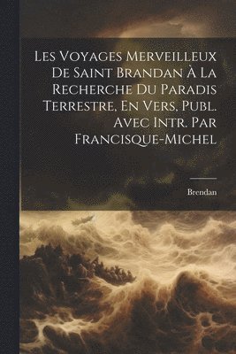 Brendan - Les Voyages Merveilleux De Saint Brandan À La Recherche Du Paradis Terrestre, En Vers, Publ. Avec Intr. Par Francisque-Michel, Häftad