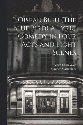 bokomslag L'Oiseau Bleu (The Blue Bird) A Lyric Comedy in Four Acts and Eight Scenes