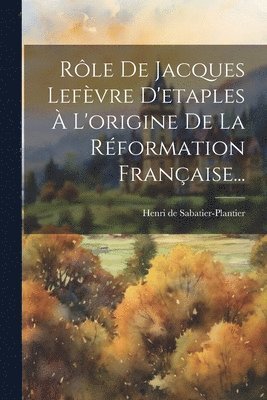 bokomslag Rle De Jacques Lefvre D'etaples  L'origine De La Rformation Franaise...