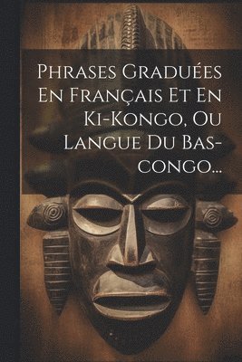 bokomslag Phrases Graduées En Français Et En Ki-kongo, Ou Langue Du Bas-congo...