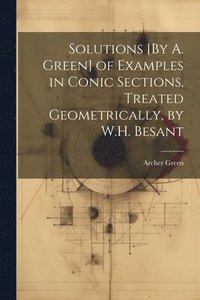 bokomslag Solutions [By A. Green] of Examples in Conic Sections, Treated Geometrically, by W.H. Besant