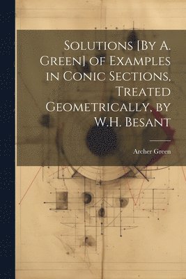 Solutions [By A. Green] of Examples in Conic Sections, Treated Geometrically, by W.H. Besant 1