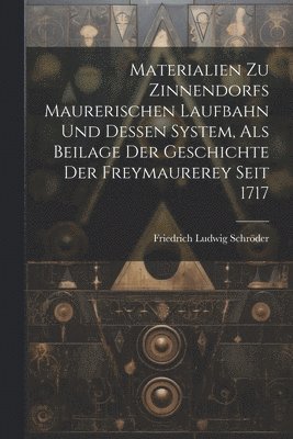 Materialien Zu Zinnendorfs Maurerischen Laufbahn Und Dessen System, Als Beilage Der Geschichte Der Freymaurerey Seit 1717 1