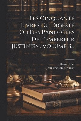 Les Cinquante Livres Du Digeste Ou Des Pandectes De L'empereur Justinien, Volume 8... 1