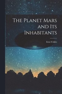 bokomslag The Planet Mars and its Inhabitants