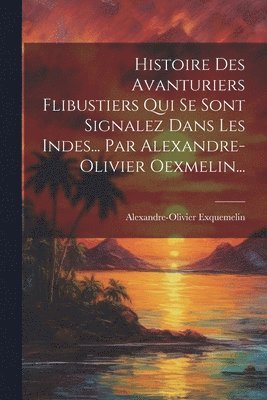 Histoire Des Avanturiers Flibustiers Qui Se Sont Signalez Dans Les Indes... Par Alexandre-olivier Oexmelin... 1