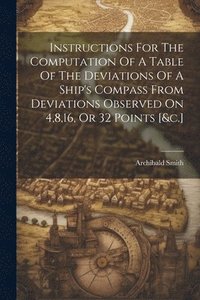 bokomslag Instructions For The Computation Of A Table Of The Deviations Of A Ship's Compass From Deviations Observed On 4,8,16, Or 32 Points [&c.]