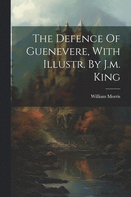 The Defence Of Guenevere, With Illustr. By J.m. King 1