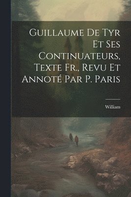 Guillaume De Tyr Et Ses Continuateurs, Texte Fr., Revu Et Annot Par P. Paris 1