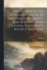bokomslag Oppressions of the Sixteenth Century in the Islands of Orkney and Zetland, From Original Documents [Ed. by D. Balfour.]