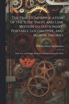 William Stuart Auchincloss - Practical Application of the Slide Valve and Link Motion to Stationary, Portable, Locomotive, and Marine Engines, Häftad