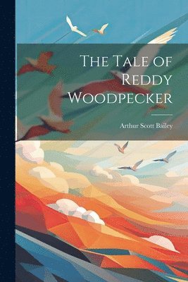 Arthur Scott Bailey - Tale of Reddy Woodpecker, Häftad