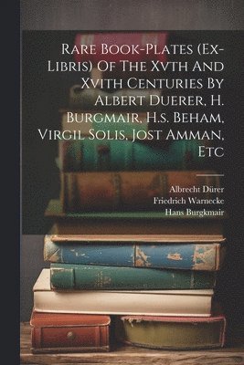 Rare Book-plates (ex-libris) Of The Xvth And Xvith Centuries By Albert Duerer, H. Burgmair, H.s. Beham, Virgil Solis, Jost Amman, Etc 1