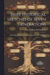 bokomslag Brief Historical Sketches of Seven Generations; Descendants of Deacon David Baumgartner, who was Born 1735