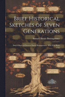 Brief Historical Sketches of Seven Generations; Descendants of Deacon David Baumgartner, who was Born 1735 1