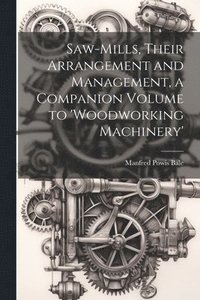 bokomslag Saw-Mills, Their Arrangement and Management, a Companion Volume to 'woodworking Machinery'