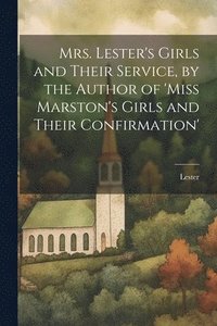 bokomslag Mrs. Lester's Girls and Their Service, by the Author of 'Miss Marston's Girls and Their Confirmation'
