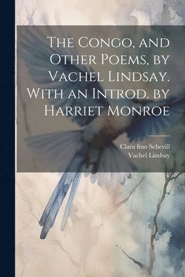 Vachel Lindsay, Clara Fmo Schevill, Clara fmo Schevill - Congo, and Other Poems, by Vachel Lindsay. With an Introd. by Harriet Monroe, Häftad