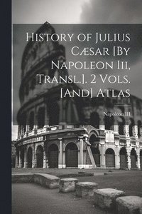 bokomslag History of Julius Cæsar [By Napoleon Iii, Transl.]. 2 Vols. [And] Atlas