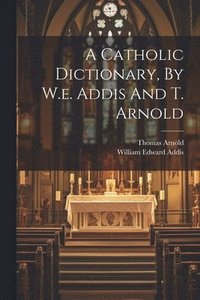 bokomslag A Catholic Dictionary, By W.e. Addis And T. Arnold
