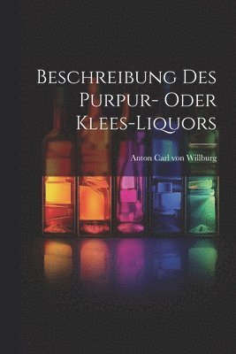 Beschreibung Des Purpur- Oder Klees-liquors 1