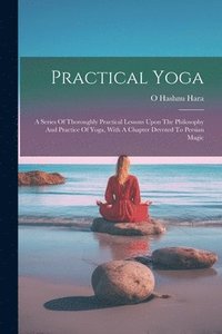 bokomslag Practical Yoga: A Series Of Thoroughly Practical Lessons Upon The Philosophy And Practice Of Yoga, With A Chapter Devoted To Persian Magic