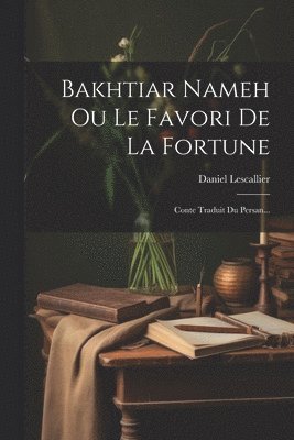 Bakhtiar Nameh Ou Le Favori De La Fortune