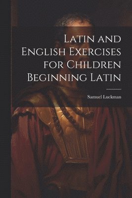 Latin and English Exercises for Children Beginning Latin