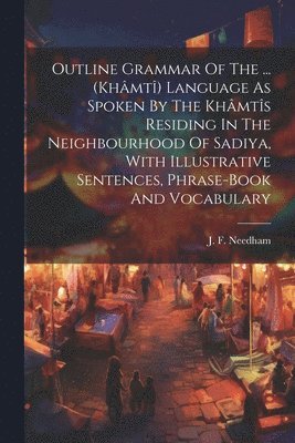 J F Needham, J. F. Needham - Outline Grammar Of The ... (khâmtî) Language As Spoken By The Khâmtîs Residing In The Neighbourhood Of Sadiya, With Illustrative Sentences, Phrase-book And Vocabulary, Häftad