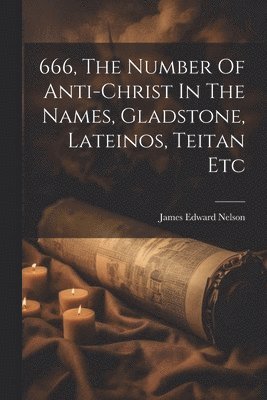 bokomslag 666, The Number Of Anti-christ In The Names, Gladstone, Lateinos, Teitan Etc