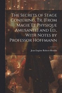 bokomslag The Secrets of Stage Conjuring, Tr. [From Magie Et Physique Amusante] and Ed., With Notes by Professor Hoffmann