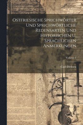 Ostfriesische Sprichwrter Und Sprichwrtliche Redensarten Und Historischen U. Sprachlichen Anmerkungen; Volume 1 1