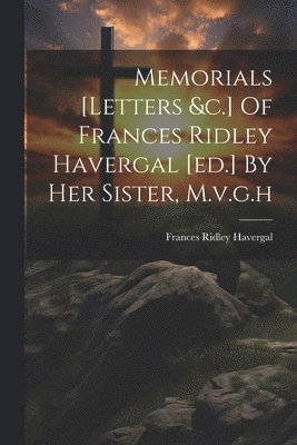 bokomslag Memorials [letters &c.] Of Frances Ridley Havergal [ed.] By Her Sister, M.v.g.h