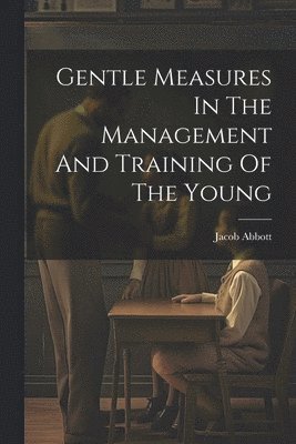 Gentle Measures In The Management And Training Of The Young