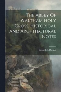 bokomslag The Abbey Of Waltham Holy Cross, Historical And Architectural Notes