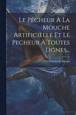 bokomslag Le Pcheur  La Mouche Artificielle Et Le Pecheur  Toutes Lignes...